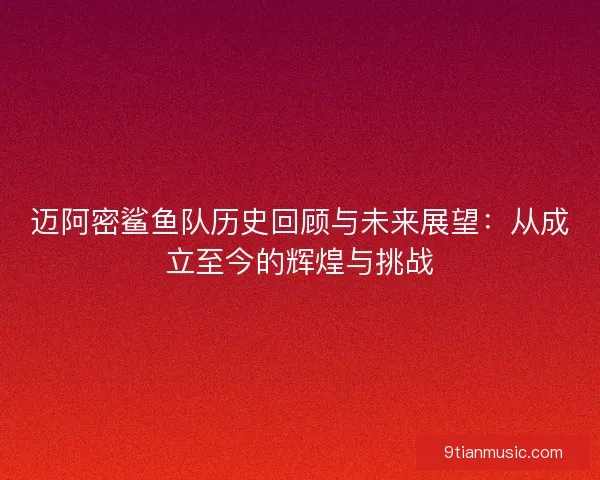 迈阿密鲨鱼队历史回顾与未来展望：从成立至今的辉煌与挑战