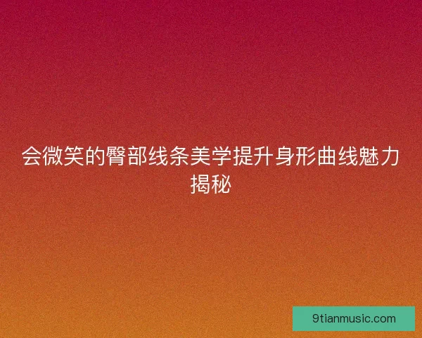 会微笑的臀部线条美学提升身形曲线魅力揭秘
