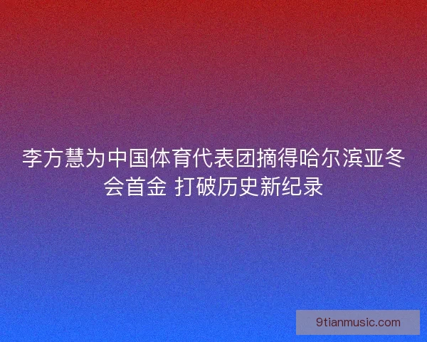 李方慧为中国体育代表团摘得哈尔滨亚冬会首金 打破历史新纪录