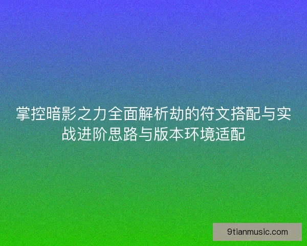 掌控暗影之力全面解析劫的符文搭配与实战进阶思路与版本环境适配 掌控暗影之力全面解析劫的符文搭配与实战进阶思路与版本环境适配