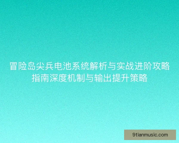 冒险岛尖兵电池系统解析与实战进阶攻略指南深度机制与输出提升策略