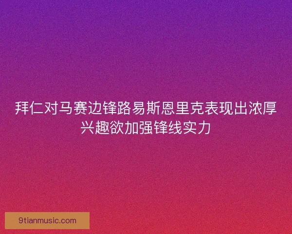 拜仁对马赛边锋路易斯恩里克表现出浓厚兴趣欲加强锋线实力