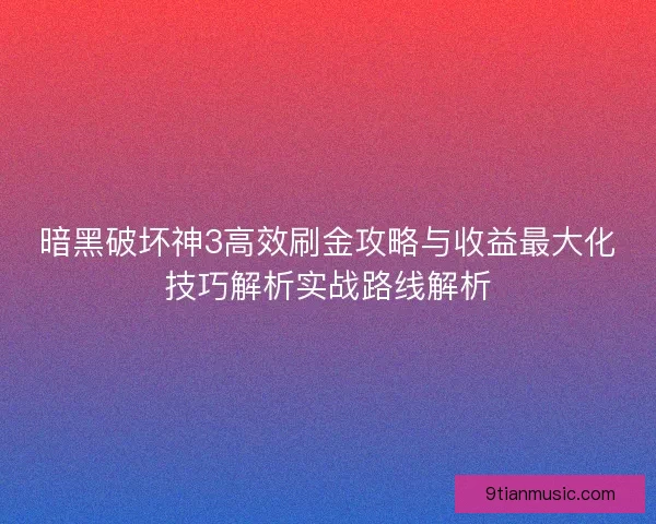 暗黑破坏神3高效刷金攻略与收益最大化技巧解析实战路线解析 暗黑破坏神3高效刷金攻略与收益最大化技巧解析实战路线解析
