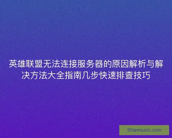英雄联盟无法连接服务器的原因解析与解决方法大全指南几步快速排查技巧