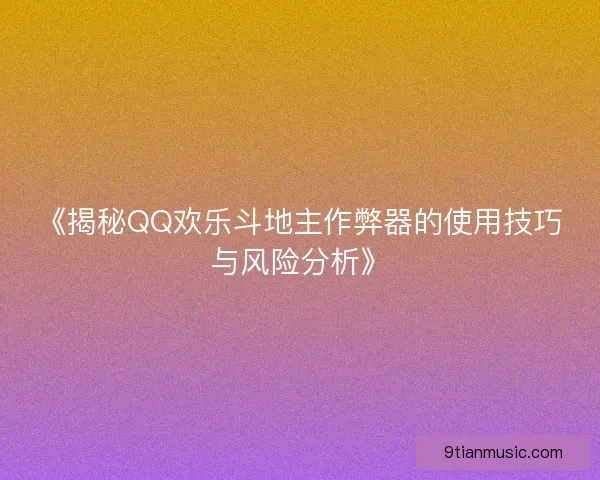 《揭秘QQ欢乐斗地主作弊器的使用技巧与风险分析》