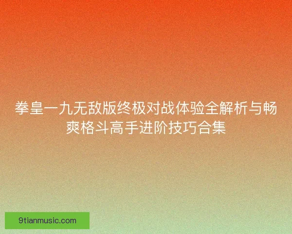 拳皇一九无敌版终极对战体验全解析与畅爽格斗高手进阶技巧合集 拳皇一九无敌版终极对战体验全解析与畅爽格斗高手进阶技巧合集