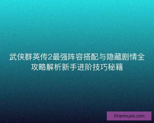 武侠群英传2最强阵容搭配与隐藏剧情全攻略解析新手进阶技巧秘籍 武侠群英传2最强阵容搭配与隐藏剧情全攻略解析新手进阶技巧秘籍